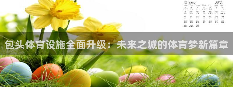意昂体育4招商电话是多少号码：包头体育设施全面升级：