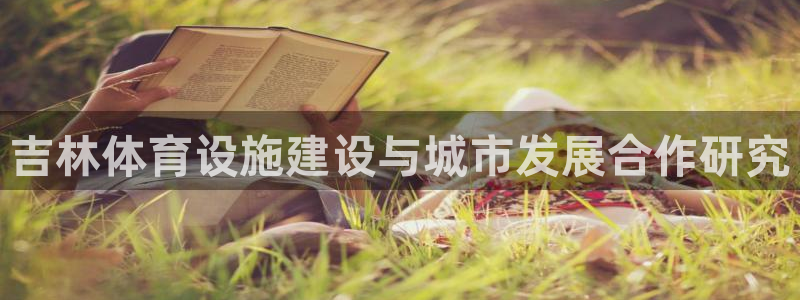 意昂体育4平台：吉林体育设施建设与城市发展合作研究