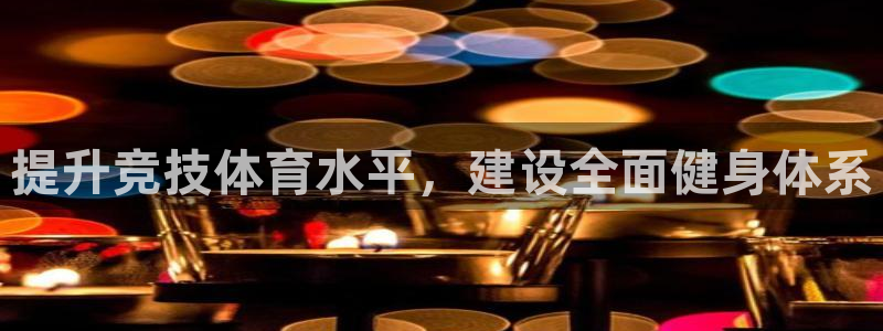 意昂4娱乐：提升竞技体育水平，建设全面健身体系