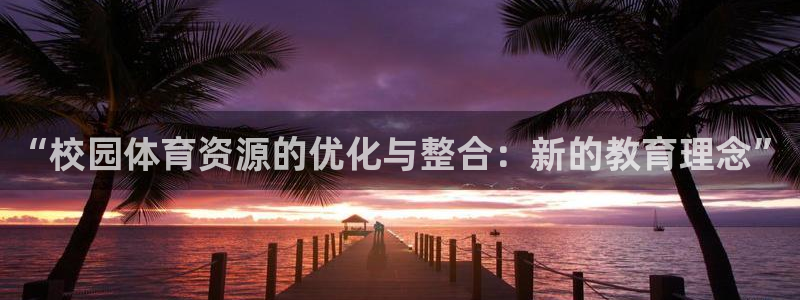 德国意昂4集团：“校园体育资源的优化与整合：新的教育