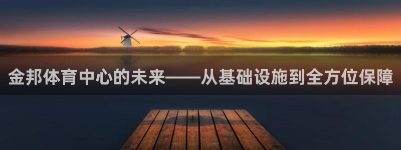 意昂体育4平台假的吗是真的吗吗：金邦体育中心的未来—