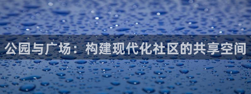 意昂体育4招商电话地址是多少：公园与广场：构建现代化