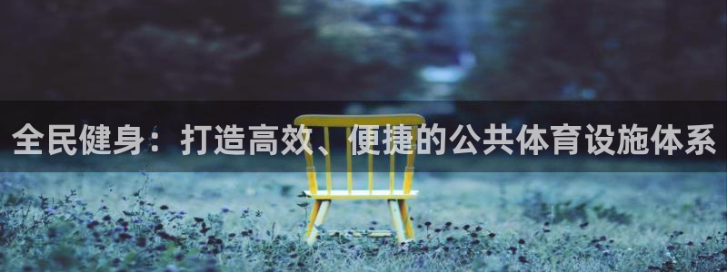 意昂4娱乐下载：全民健身：打造高效、便捷的公共体育设