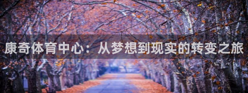 意昂体育4招商电话地址查询：康奇体育中心：从梦想到现