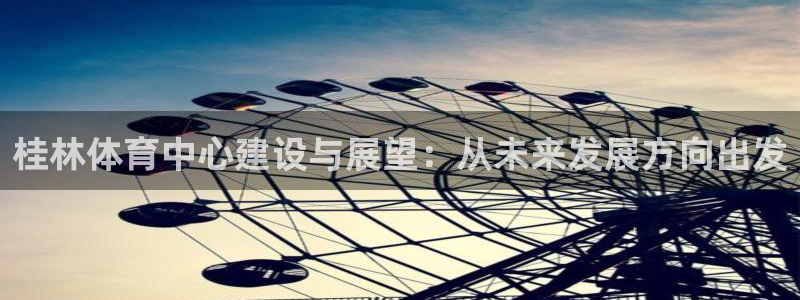 意昂4官方：桂林体育中心建设与展望：从未来发展方向出