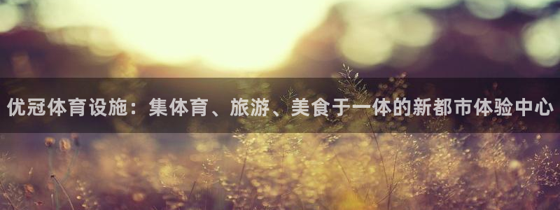 注册意昂4：优冠体育设施：集体育、旅游、美食于一体的