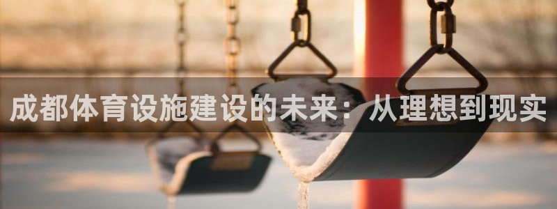 意昂体育4招商电话是多少号码：成都体育设施建设的未来