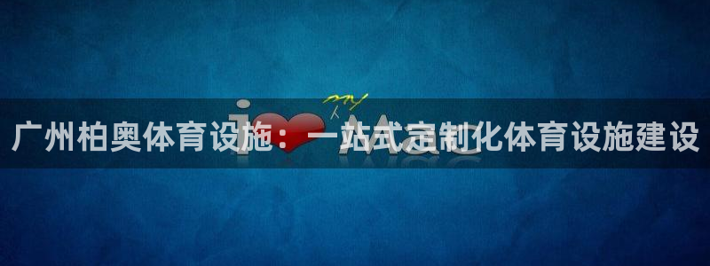 意昂4娱乐下载：广州柏奥体育设施：一站式定制化体育设