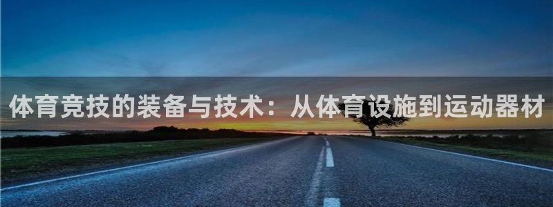 意昂体育4招商电话号码：体育竞技的装备与技术：从体育