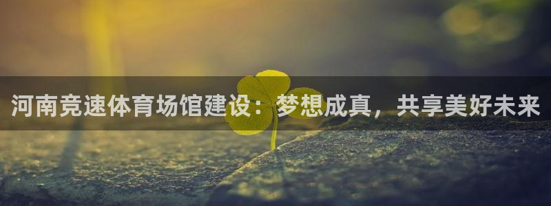 意昂体育4平台注册要钱吗是真的吗：河南竞速体育场馆建