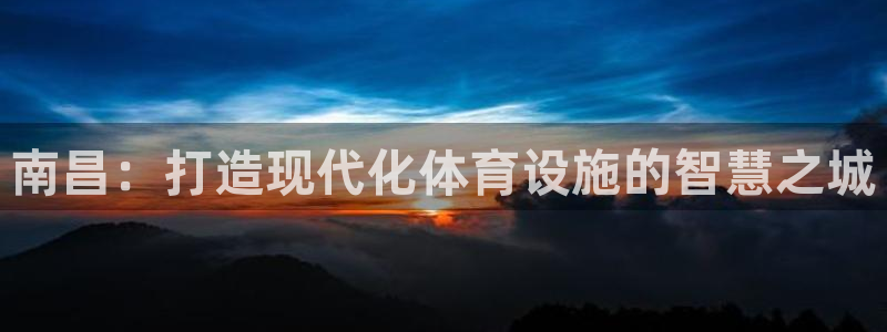 意昂4新能源：南昌：打造现代化体育设施的智慧之城