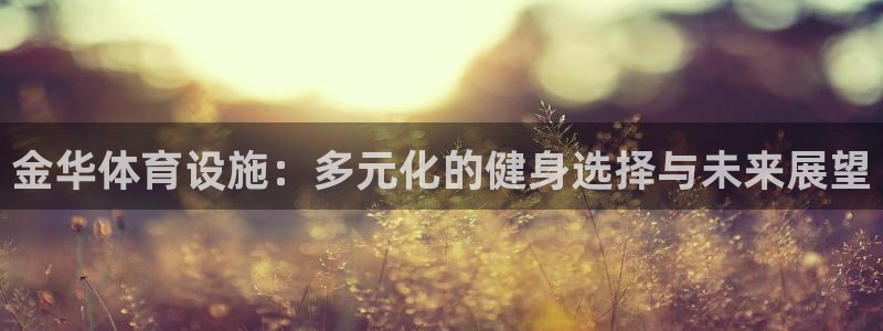 意昂体育4招商电话号码：金华体育设施：多元化的健身选