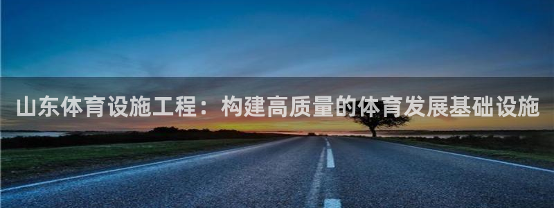 意昂4集团官网网址：山东体育设施工程：构建高质量的体