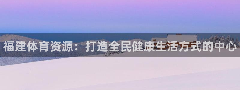 意昂体育4招商电话是多少：福建体育资源：打造全民健康