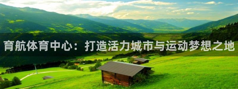 意昂体育4平台是正规平台吗知乎：育航体育中心：打造活