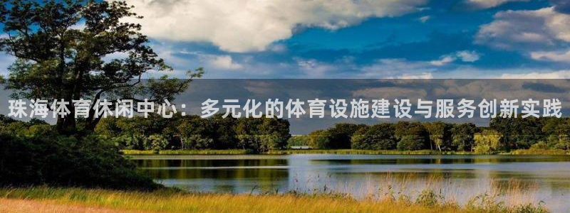 意昂体育4招商电话地址是多少：珠海体育休闲中心：多元化的体育