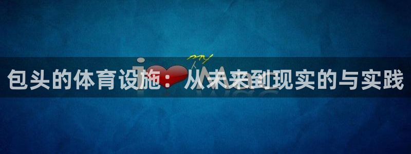 意昂体育4官方客服电话：包头的体育设施：从未来到现实的与实践