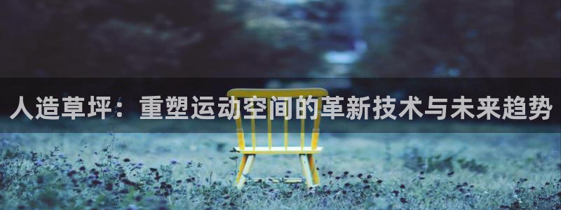 意昂4娱乐首页官网下载：人造草坪：重塑运动空间的革新技术与未
