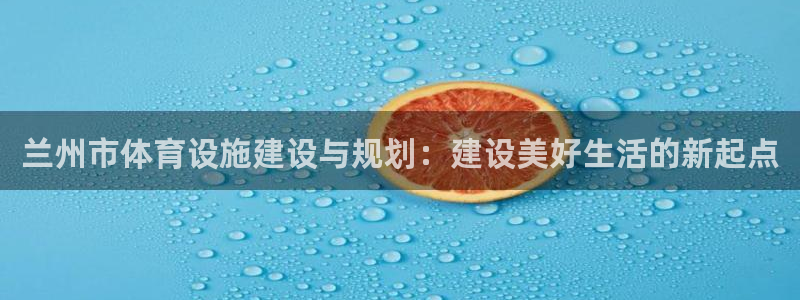 意昂4代理：兰州市体育设施建设与规划：建设美好生活的