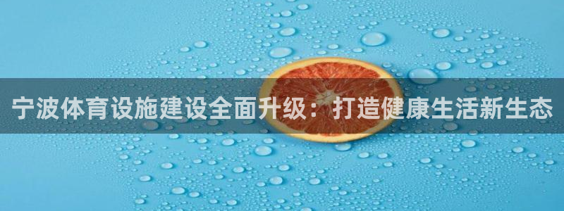 意昂体育4招商电话号码查询：宁波体育设施建设全面升级：打造健 