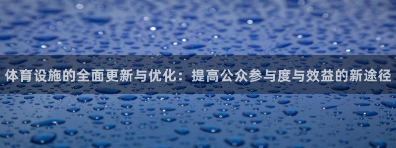 意昂4娱乐代理怎么样：体育设施的全面更新与优化：提高