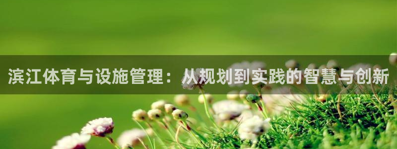 意昂体育4招商电话号码是多少啊：滨江体育与设施管理：