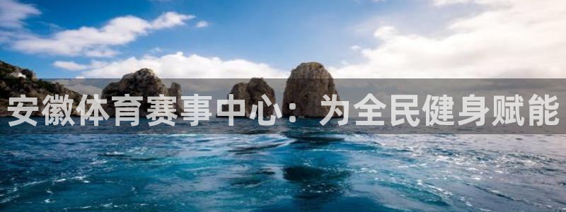意昂体育4招商电话是多少号码：安徽体育赛事中心：为全
