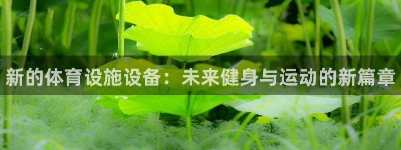 意昂4娱乐首页官网下载：新的体育设施设备：未来健身与