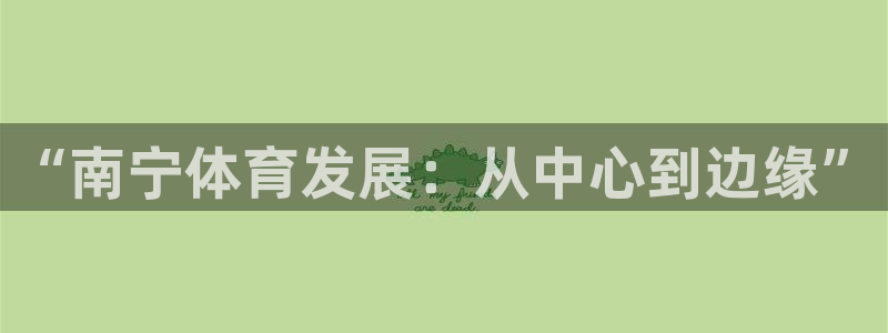 意昂体育4招商电话是多少啊：“南宁体育发展：从中心到