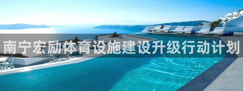 意昂体育4平台注册要钱吗：南宁宏励体育设施建设升级行