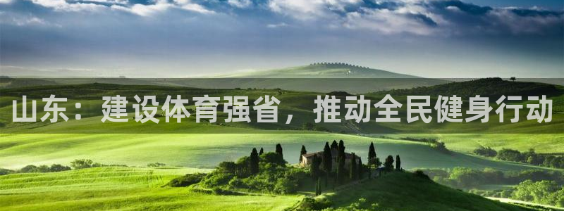 意昂体育4招商电话是多少：山东：建设体育强省，推动全