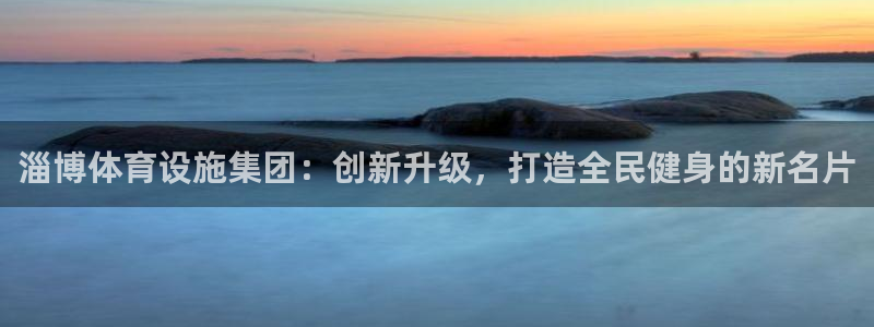 意昂体育4招商电话号码是多少号：淄博体育设施集团：创