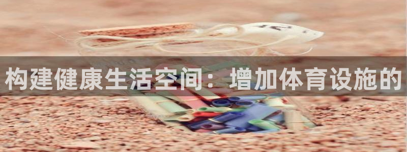 意昂4官方：构建健康生活空间：增加体育设施的