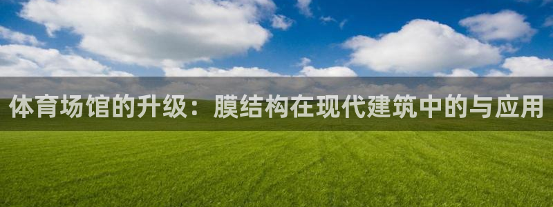 意昂体育4软件：体育场馆的升级：膜结构在现代建筑中的