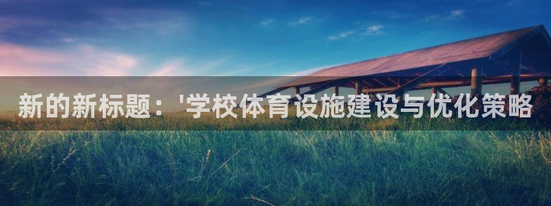 意昂集团官网：新的新标题：\'学校体育设施建设与优化