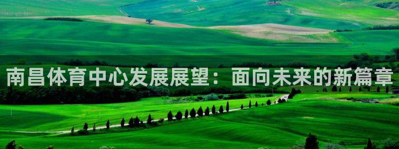 意昂4集团官网首页：南昌体育中心发展展望：面向未来的