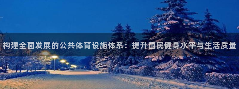 意昂4娱乐首页网站大全：构建全面发展的公共体育设施体