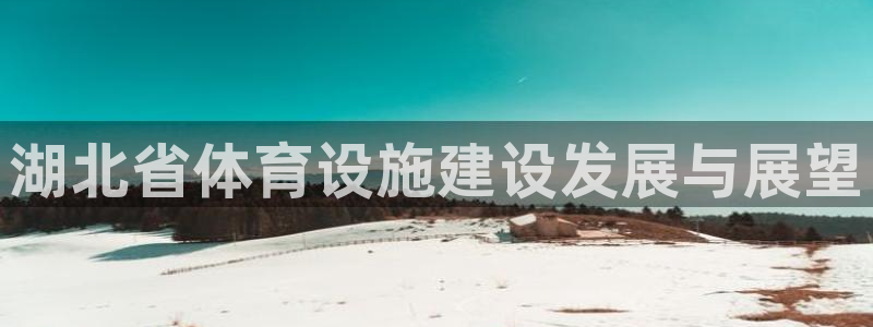 意昂体育4招商电话地址是多少：湖北省体育设施建设发展