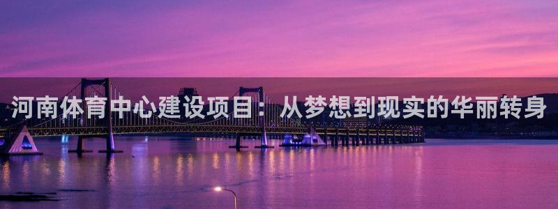 意昂体育4平台注册：河南体育中心建设项目：从梦想到现