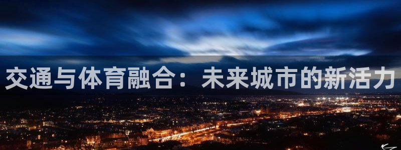 意昂体育4招商电话号码：交通与体育融合：未来城市的新